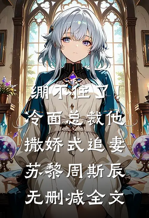 绷不住了！冷面总裁他撒娇式追妻苏黎周斯辰无删减全文