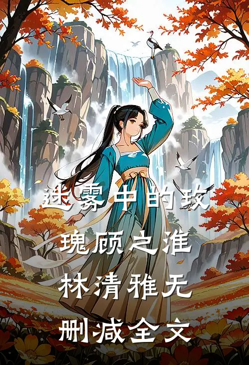 迷雾中的玫瑰顾之淮林清雅无删减全文