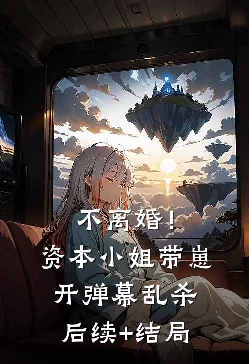 不离婚！资本小姐带崽开弹幕乱杀后续+结局
