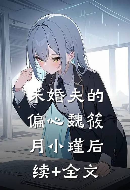 未婚夫的偏心魏筱月小瑾后续+全文