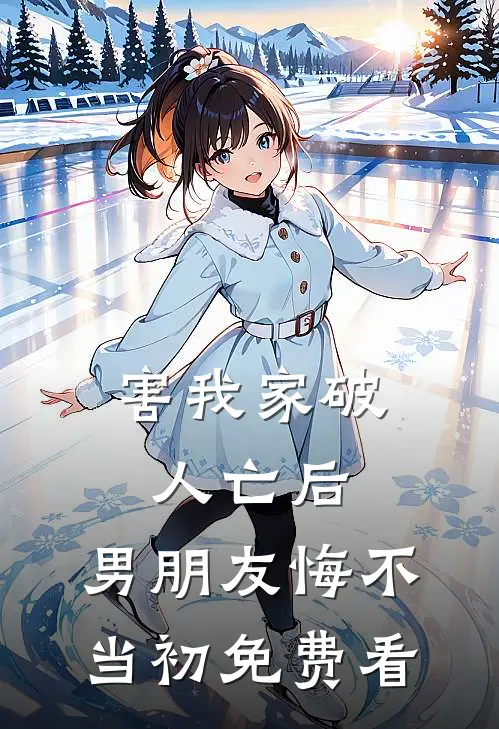 害我家破人亡后，男朋友悔不当初免费看