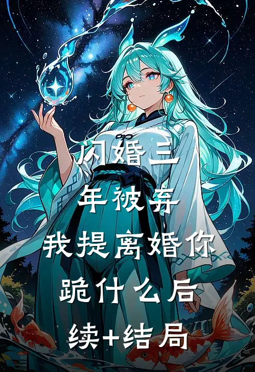 闪婚三年被弃，我提离婚你跪什么后续+结局