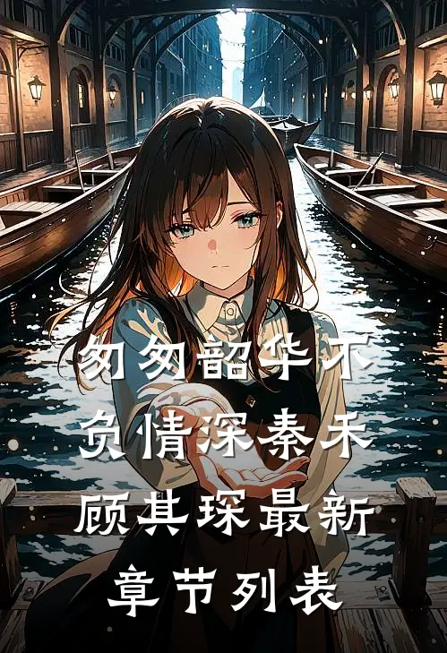 匆匆韶华不负情深秦禾顾其琛最新章节列表