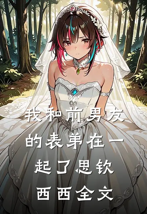 我和前男友的表弟在一起了思钦西西全文
