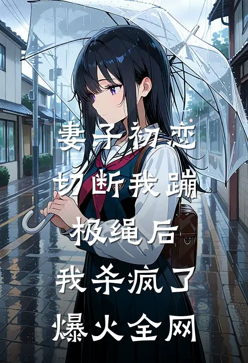 妻子初恋切断我蹦极绳后，我杀疯了爆火全网