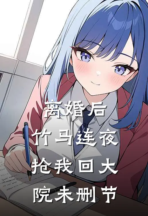 离婚后，竹马连夜抢我回大院未删节