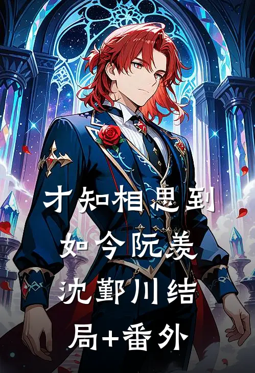 才知相思到如今阮羡沈鄞川结局+番外