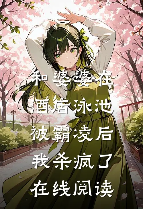 和婆婆在酒店泳池被霸凌后，我杀疯了在线阅读