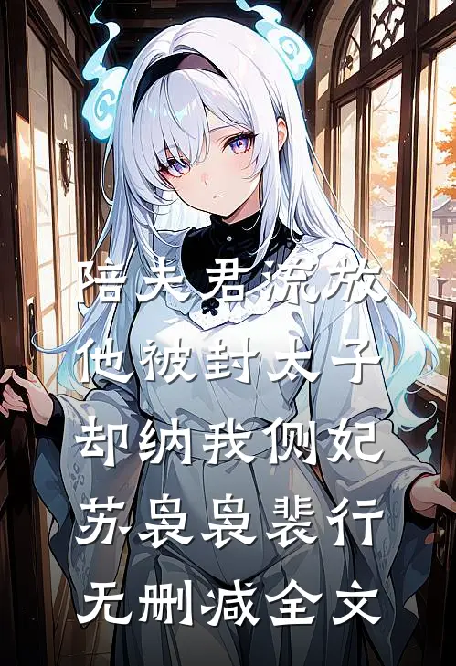 陪夫君流放，他被封太子却纳我侧妃苏袅袅裴行无删减全文
