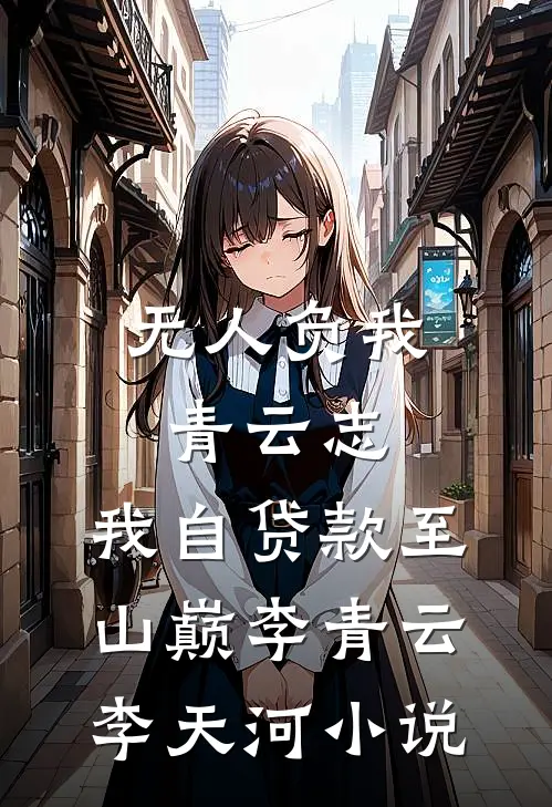 无人负我青云志，我自贷款至山巅李青云李天河小说