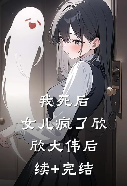 我死后，女儿疯了欣欣大伟后续+完结