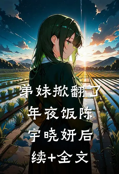 弟妹掀翻了年夜饭陈宇晓妍后续+全文