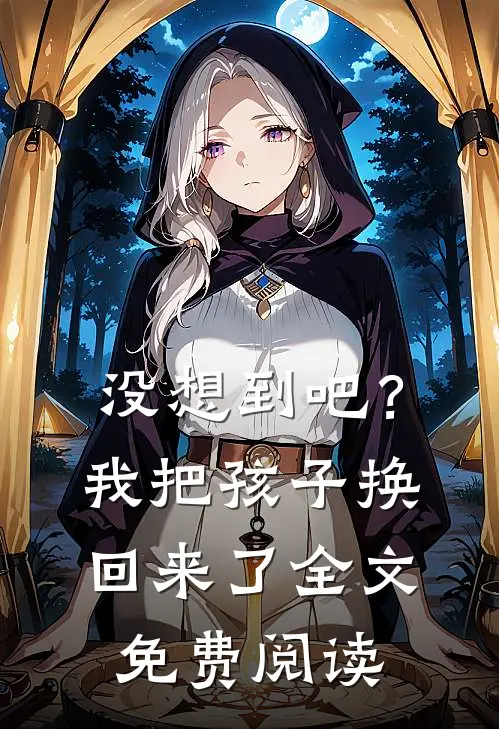 没想到吧？我把孩子换回来了全文免费阅读