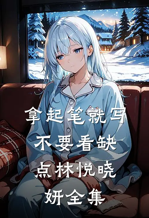 拿起笔就写，不要看缺点林悦晓妍 全集