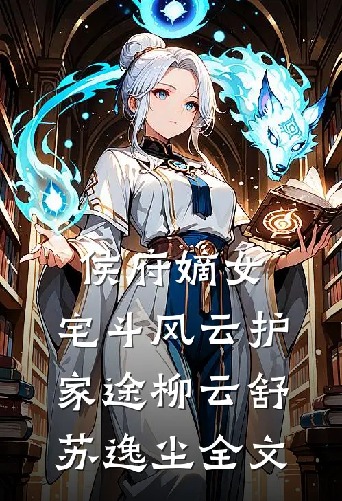 侯府嫡女：宅斗风云护家途柳云舒苏逸尘全文