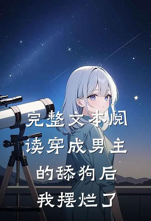完整文本阅读穿成男主的舔狗后，我摆烂了