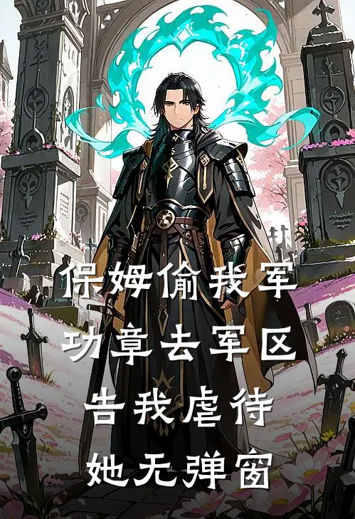 保姆偷我军功章去军区告我虐待她无弹窗