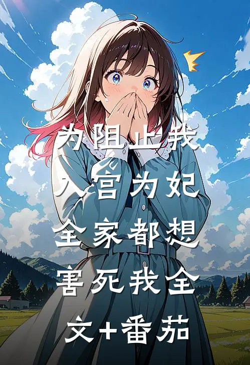 为阻止我入宫为妃，全家都想害死我全文+番茄