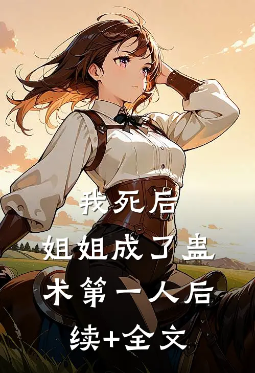 我死后，姐姐成了蛊术第一人后续+全文