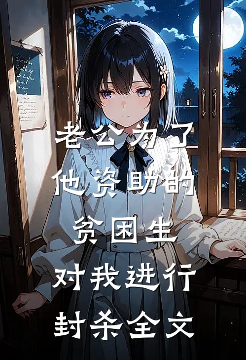 老公为了他资助的贫困生，对我进行封杀全文