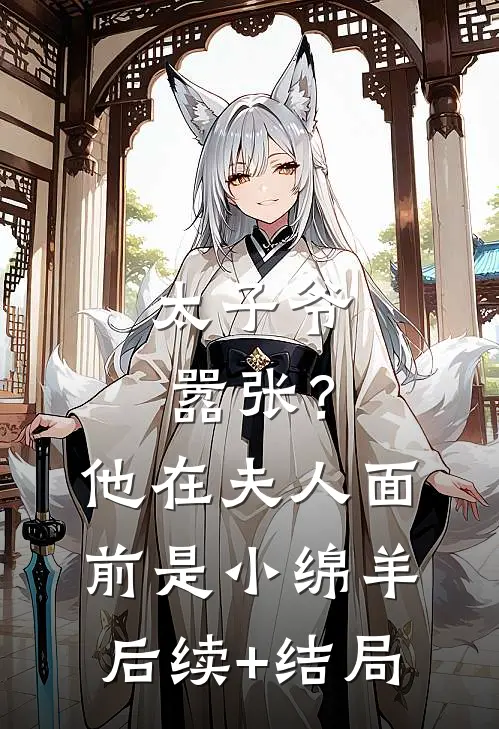 太子爷嚣张？他在夫人面前是小绵羊后续+结局