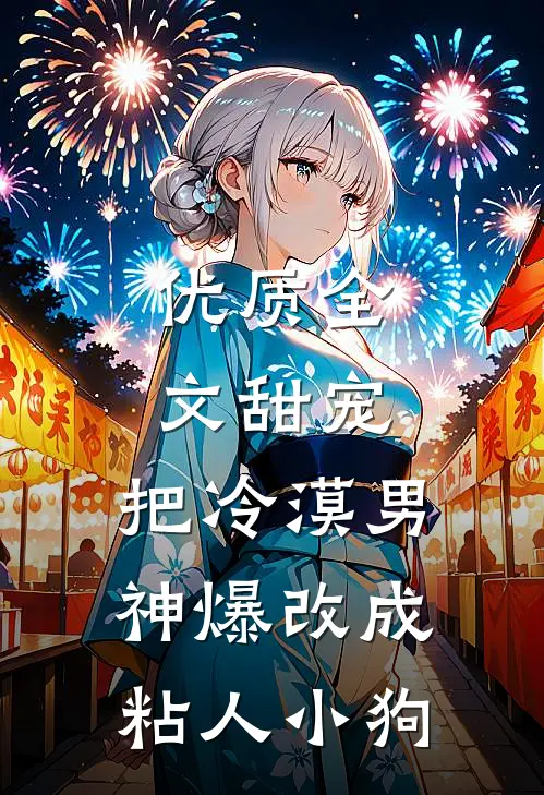优质全文甜宠：把冷漠男神爆改成粘人小狗