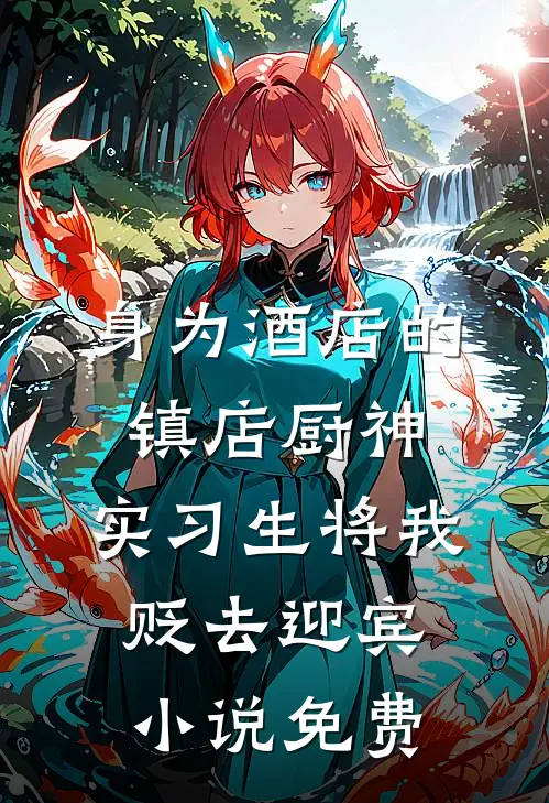 身为酒店的镇店厨神，实习生将我贬去迎宾小说免费