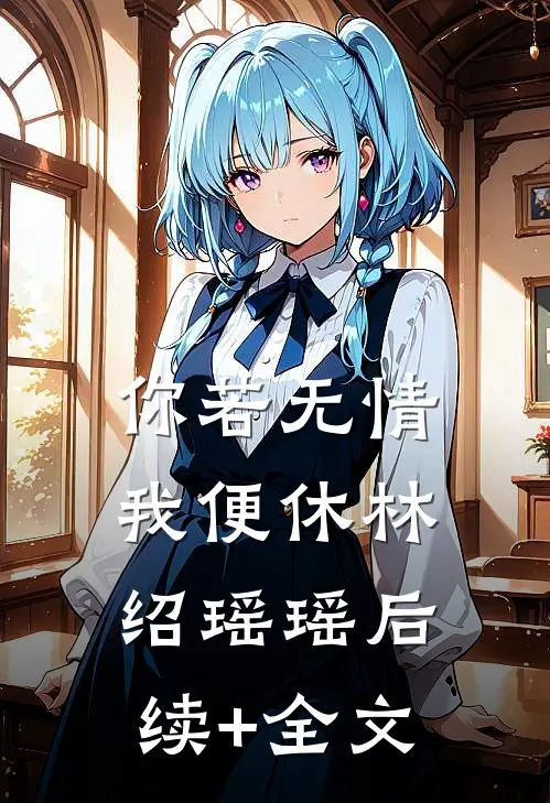 你若无情我便休林绍瑶瑶后续+全文