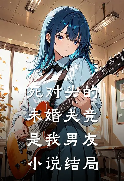 死对头的未婚夫竟是我男友小说结局