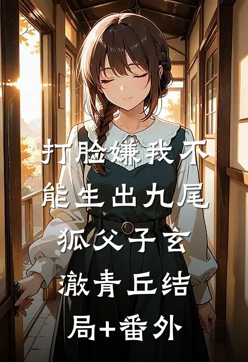 打脸嫌我不能生出九尾狐父子玄澈青丘结局+番外