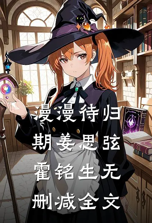 漫漫待归期姜思弦霍铭生无删减全文