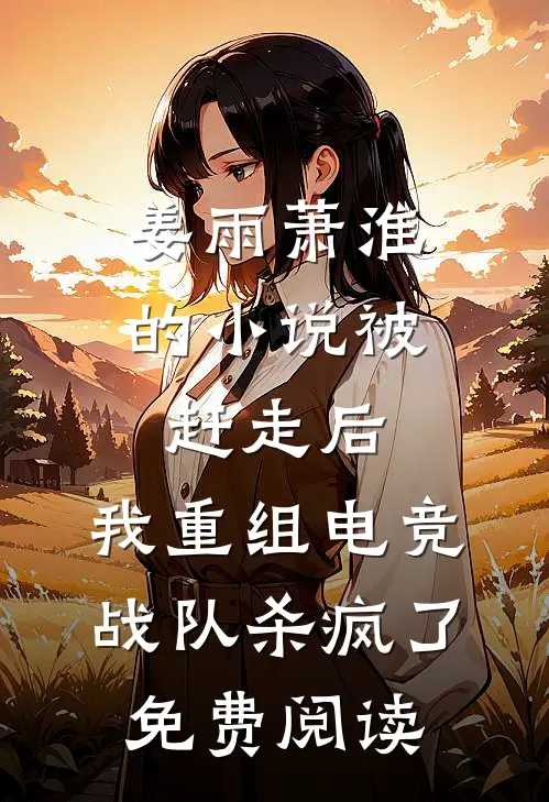 姜雨萧淮的小说被赶走后，我重组电竞战队杀疯了免费阅读