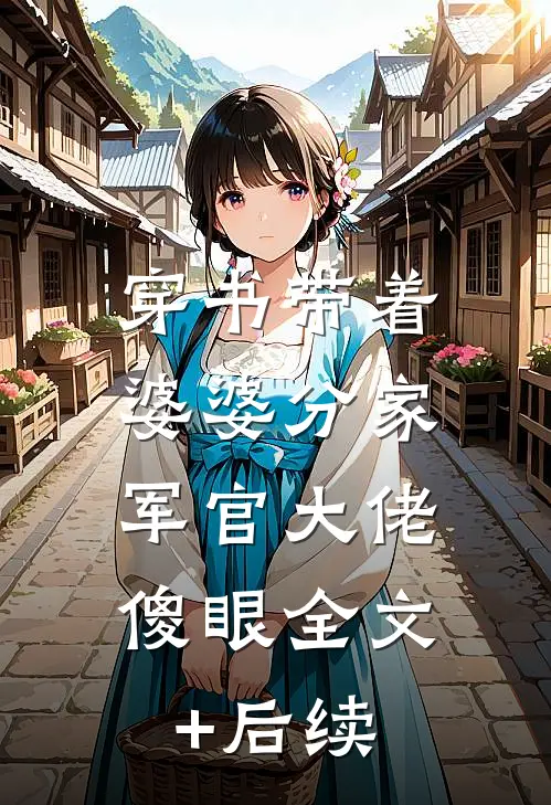 穿书带着婆婆分家，军官大佬傻眼全文+后续