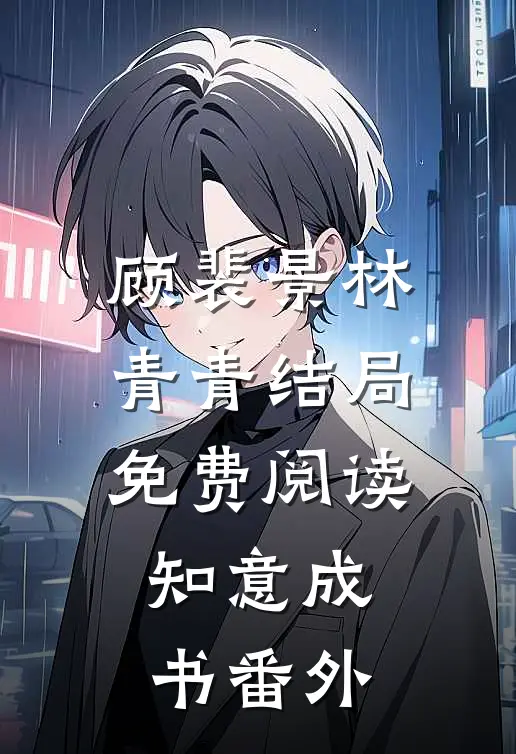 顾裴景林青青结局免费阅读知意成书番外