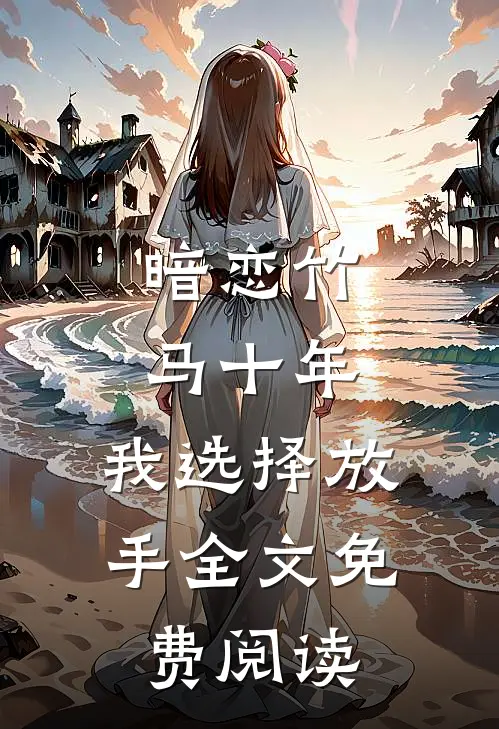 暗恋竹马十年，我选择放手全文免费阅读