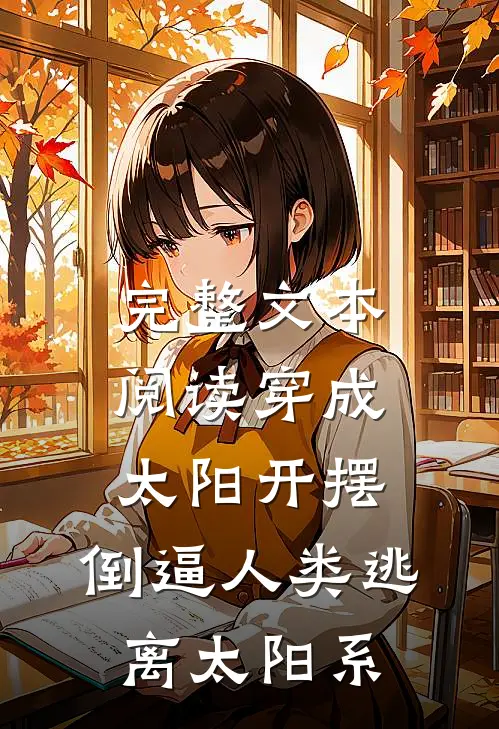 完整文本阅读穿成太阳开摆，倒逼人类逃离太阳系