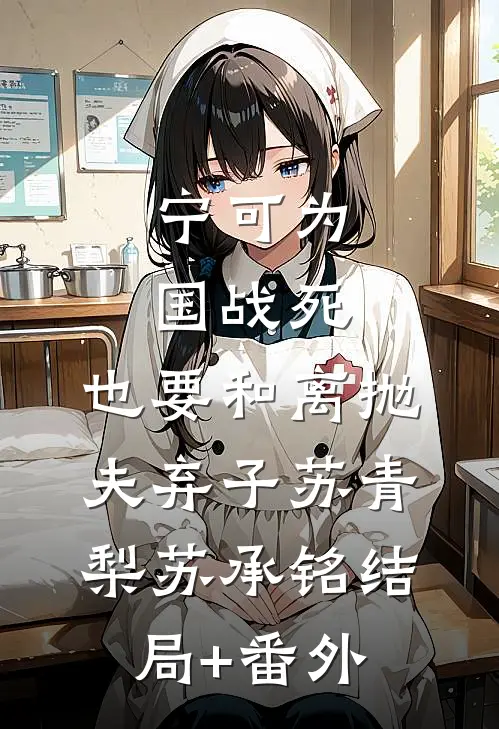 宁可为国战死，也要和离抛夫弃子苏青梨苏承铭结局+番外