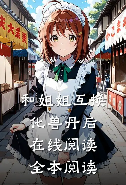 和姐姐互换化兽丹后在线阅读全本阅读