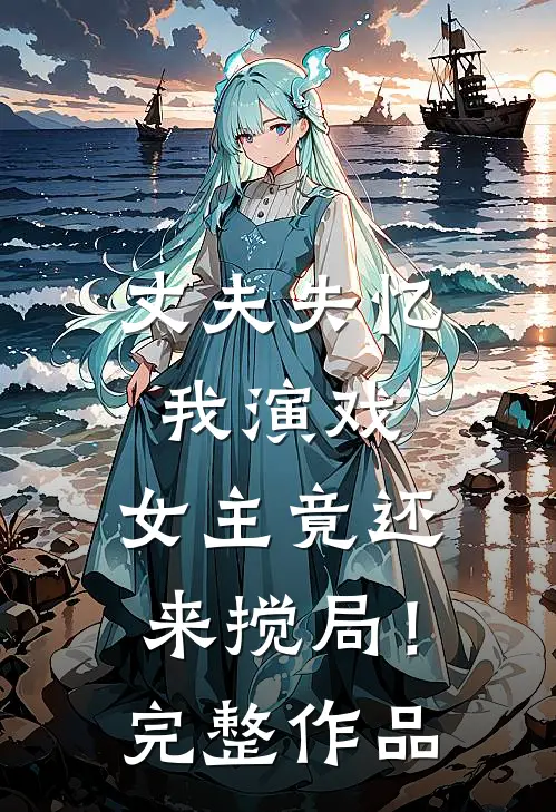丈夫失忆我演戏，女主竟还来搅局！完整作品