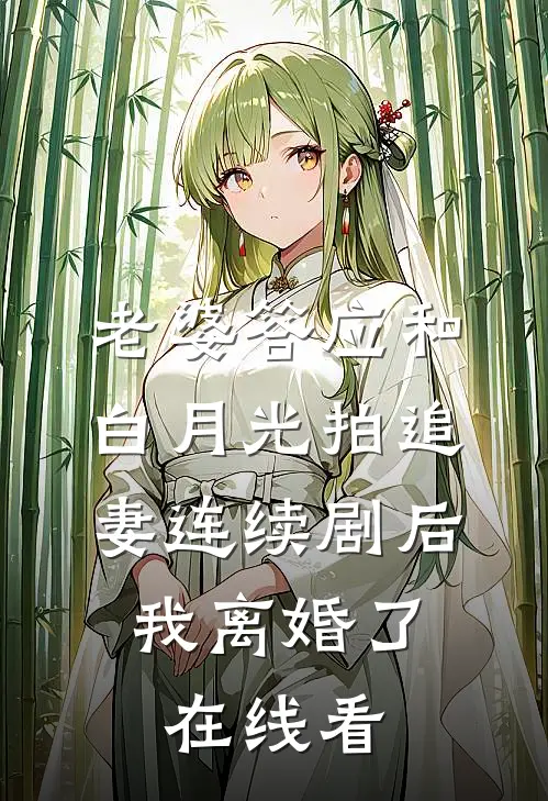老婆答应和白月光拍追妻连续剧后，我离婚了在线看