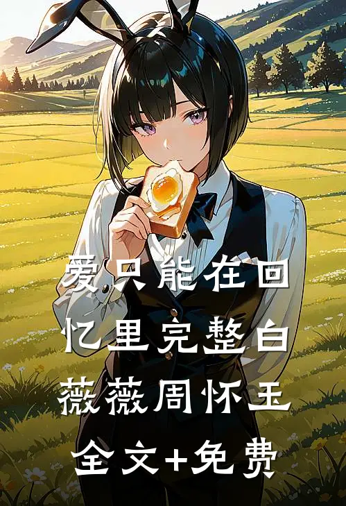 爱只能在回忆里完整白薇薇周怀玉全文+免费
