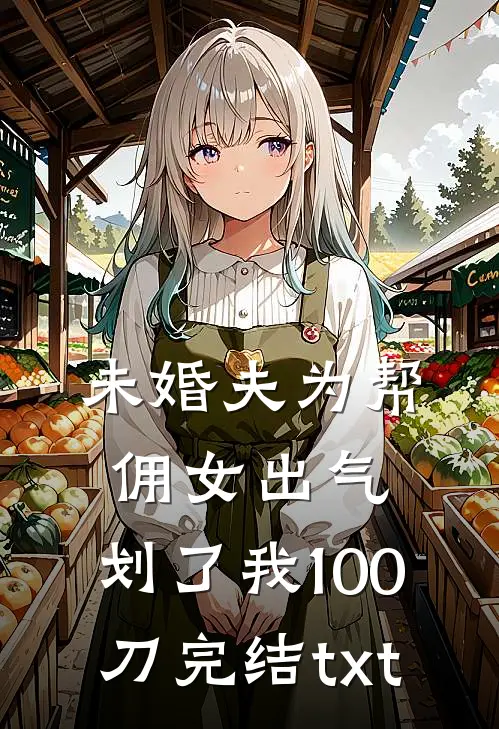 未婚夫为帮佣女出气，划了我100刀完结txt