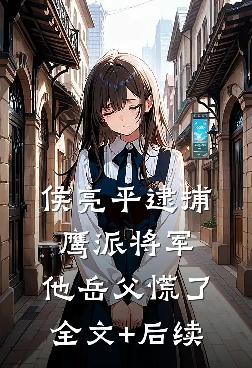 侯亮平逮捕鹰派将军，他岳父慌了全文+后续